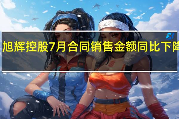 旭辉控股7月合同销售金额同比下降71%