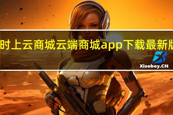 时上云商城 云端商城app下载最新版安卓(时上云软件下载)