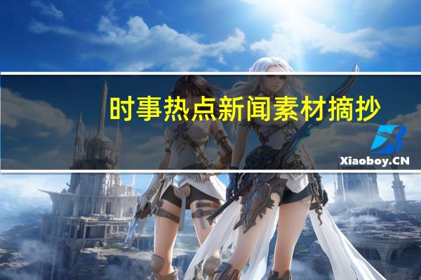 时事热点新闻素材摘抄（新闻素材摘抄）
