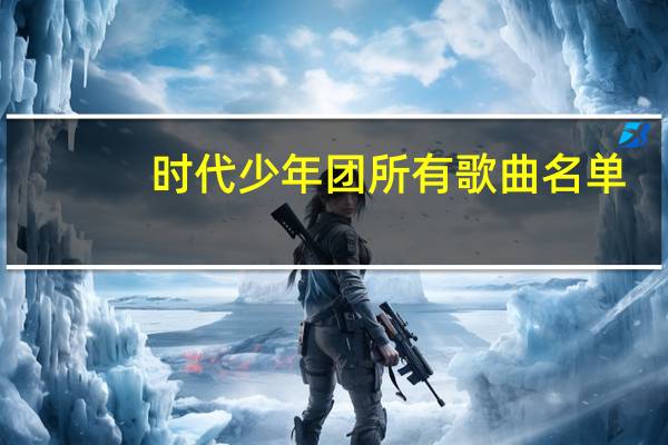 时代少年团所有歌曲名单（时代少年团所有歌曲）