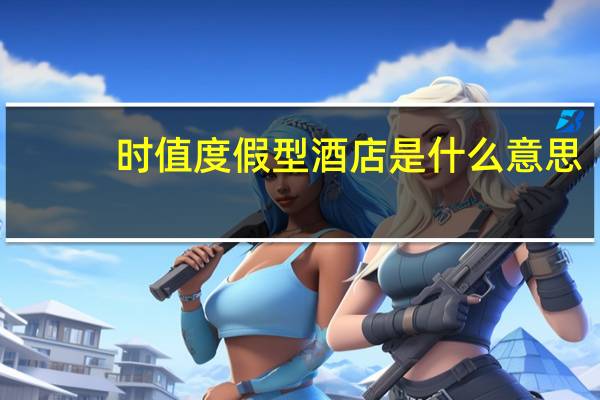 时值度假型酒店是什么意思