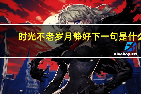 时光不老岁月静好下一句是什么（岁月静好 下一句是什么）