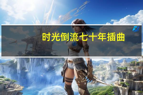 时光倒流七十年插曲（电影《时光倒流七十年》主题曲简介）