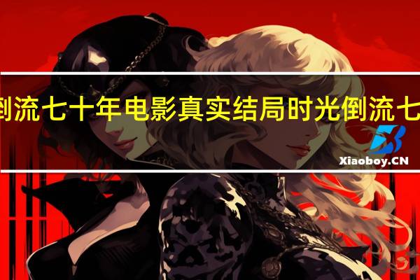 时光倒流七十年电影真实结局 时光倒流七十年主题曲