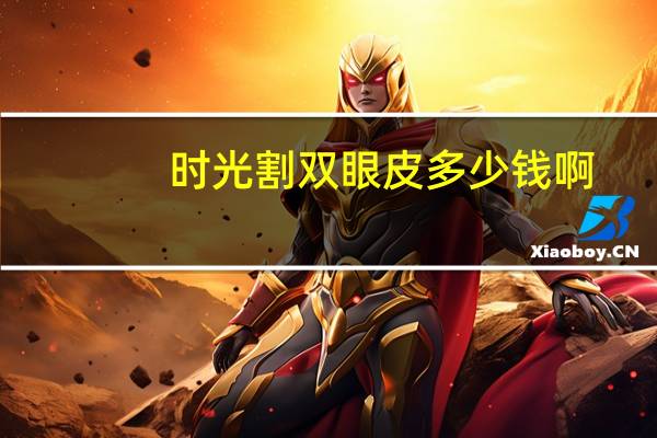 时光割双眼皮多少钱啊(割双眼皮价格)