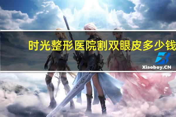 时光整形医院割双眼皮多少钱 无锡做双眼皮医院哪家最好最便宜