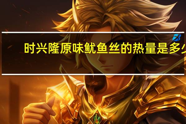时兴隆 原味鱿鱼丝的热量是多少