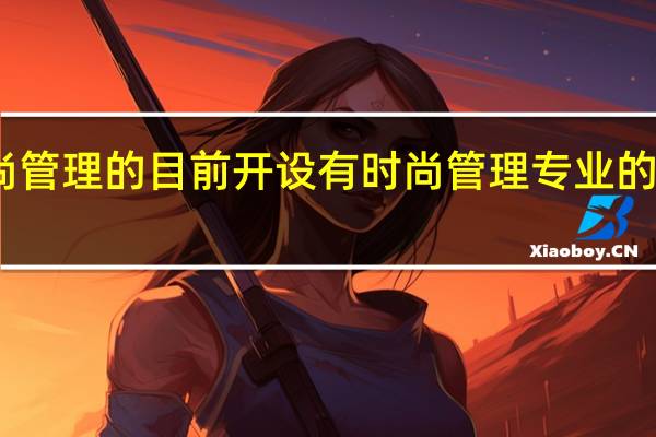 时尚管理的目前开设有时尚管理专业的主要院校