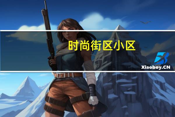 时尚街区小区（时尚广场社区简介）