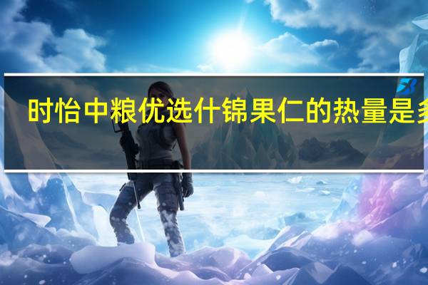时怡 中粮优选什锦果仁的热量是多少