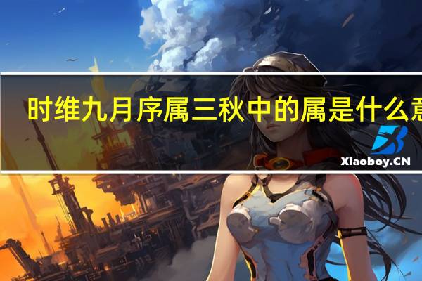 时维九月序属三秋中的属是什么意思（时维九月 序属三秋什么意思）