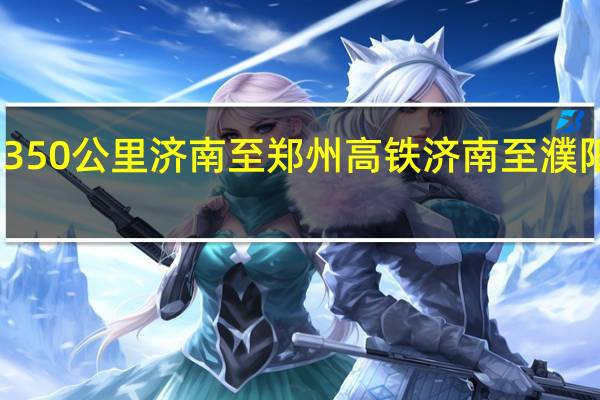 时速350公里 济南至郑州高铁济南至濮阳段试运行