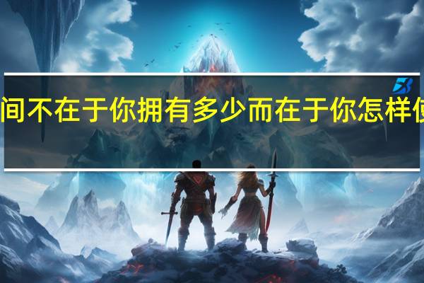 时间不在于你拥有多少 而在于你怎样使用英语