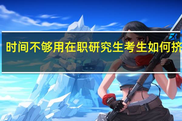 时间不够用在职研究生考生如何挤时间