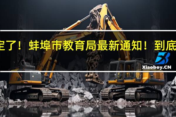时间定了！蚌埠市教育局最新通知！ 到底什么情况嘞