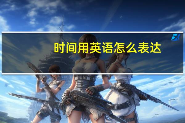 时间用英语怎么表达,怎么写