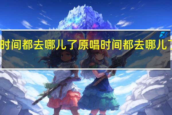 时间都去哪儿了原唱 时间都去哪儿了春晚