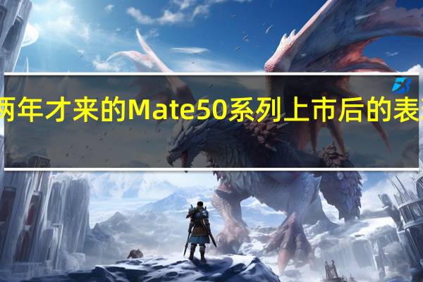 时隔两年才来的Mate50系列上市后的表现非常可以