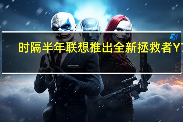 时隔半年联想推出全新拯救者Y70