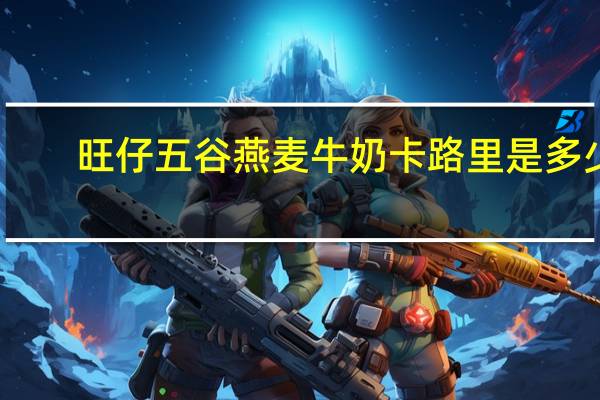 旺仔 五谷燕麦牛奶卡路里是多少