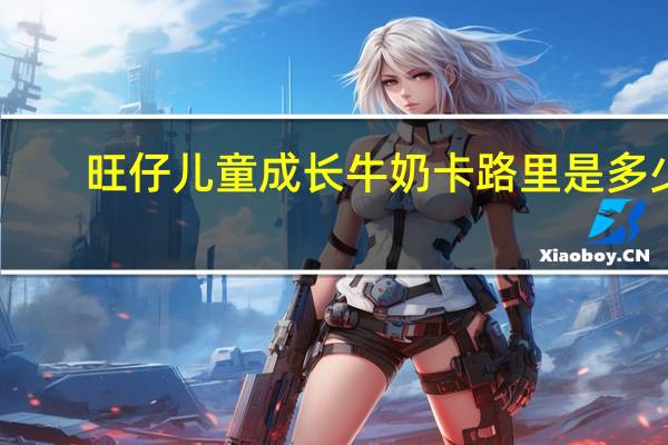旺仔 儿童成长牛奶卡路里是多少