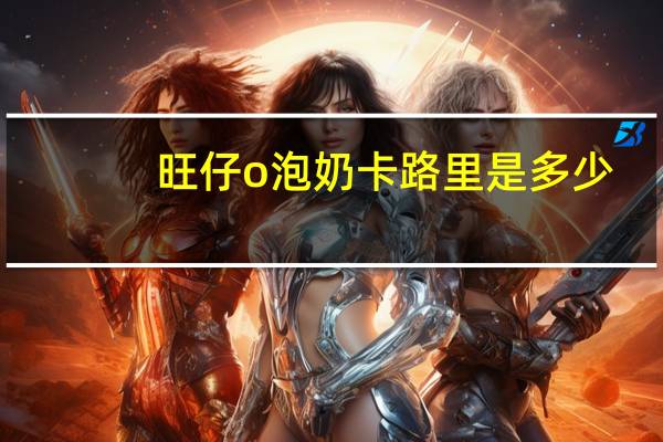 旺仔 o泡奶卡路里是多少