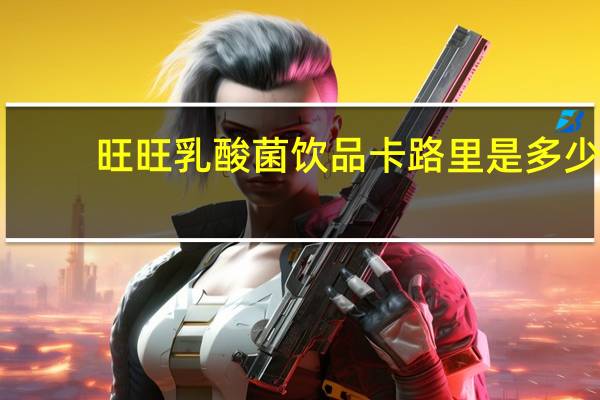 旺旺 乳酸菌饮品卡路里是多少