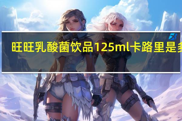 旺旺 乳酸菌饮品 125ml卡路里是多少