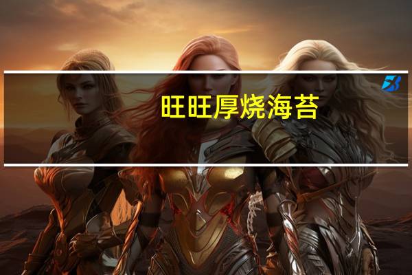 旺旺 厚烧海苔(新包装)卡路里是多少