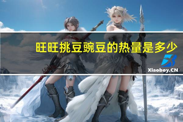 旺旺 挑豆豌豆的热量是多少