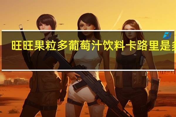 旺旺 果粒多葡萄汁饮料卡路里是多少