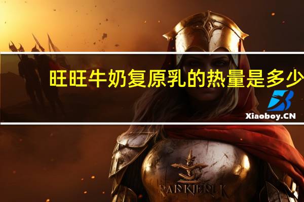 旺旺 牛奶复原乳的热量是多少