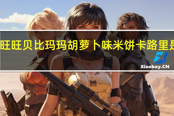 旺旺 贝比玛玛 胡萝卜味米饼卡路里是多少