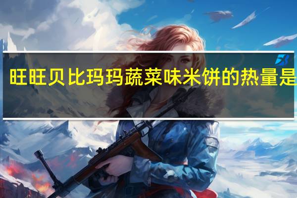 旺旺 贝比玛玛 蔬菜味米饼的热量是多少