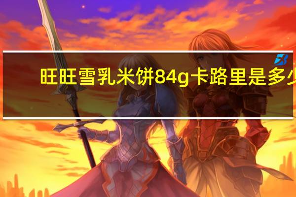 旺旺 雪乳米饼 84g卡路里是多少