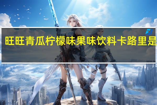 旺旺 青瓜柠檬味果味饮料卡路里是多少