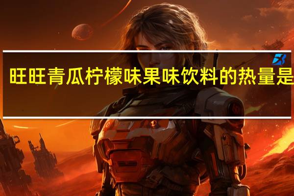 旺旺 青瓜柠檬味果味饮料的热量是多少