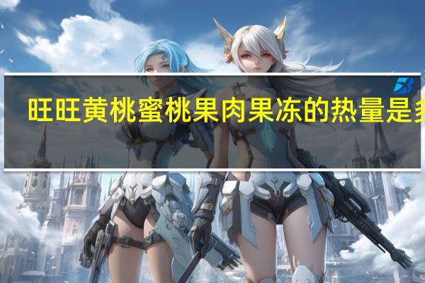 旺旺黄桃蜜桃果肉果冻的热量是多少