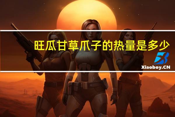 旺瓜 甘草爪子的热量是多少