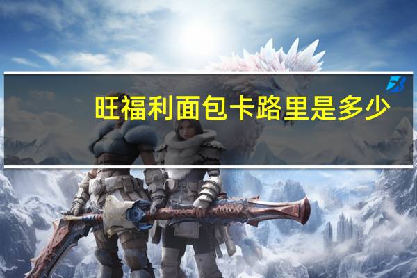 旺福利 面包卡路里是多少