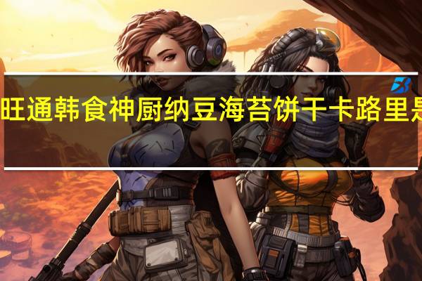 旺通 韩食神厨纳豆海苔饼干卡路里是多少