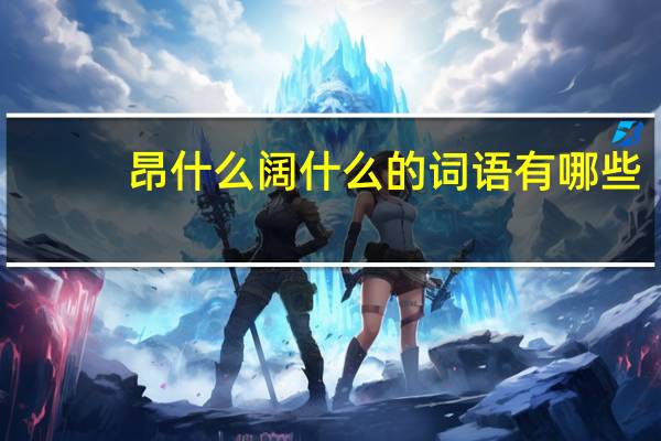 昂什么阔什么的词语有哪些?
