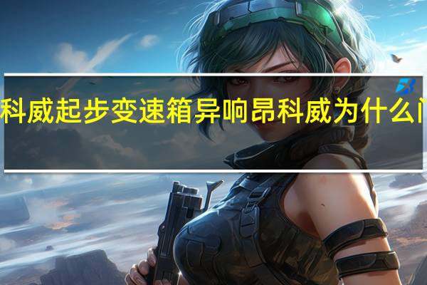 昂科威起步变速箱异响 昂科威为什么门有异响
