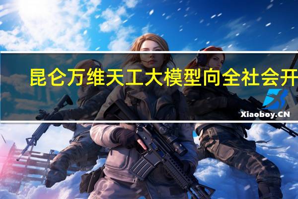 昆仑万维天工大模型向全社会开放