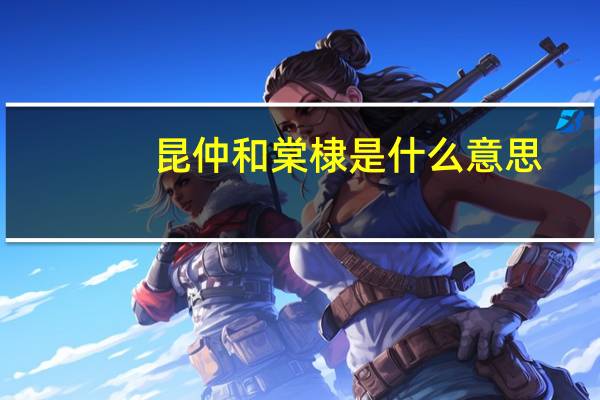 昆仲和棠棣是什么意思（昆仲）