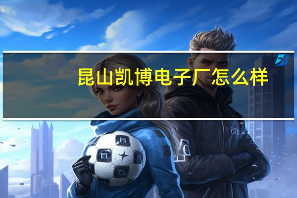 昆山凯博电子厂怎么样