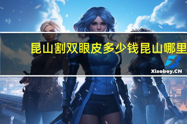 昆山割双眼皮多少钱 昆山哪里开双眼皮比较好多少钱