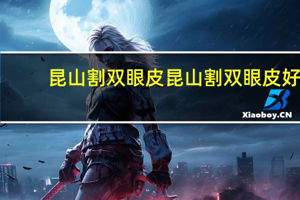 昆山割双眼皮 昆山割双眼皮好的医院有哪些