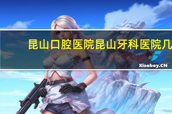 昆山口腔医院 昆山牙科医院几点关门
