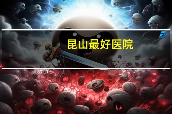 昆山最好医院(剖腹产在昆山人民医院好还是中医院好)